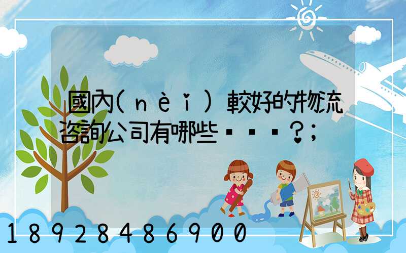 國內(nèi)較好的物流咨詢公司有哪些？